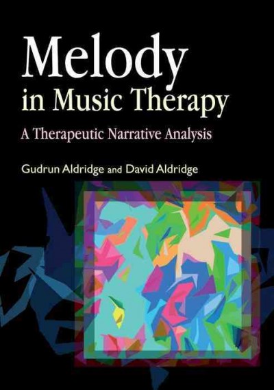 Melody in music therapy [electronic resource] : a therapeutic narrative analysis / Gudrun Aldridge and David Aldridge.