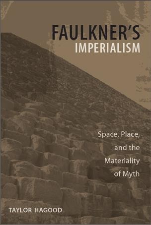 Faulkner's imperialism [electronic resource] : space, place, and the materiality of myth / Taylor Hagood.