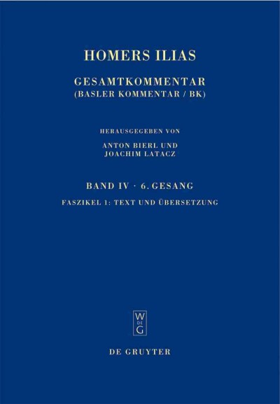 Homers Ilias [electronic resource] : Gesamtkommentar (Basler Kommentar / Bk). Band IV, Sechster Gesang (Z). Faszikel 1, Text und Übersetzung / von Martin L. West (Text) und Joachim Latacz (Übersetzung) ; herausgegeben von Anton Bierl und Joachim Latacz.