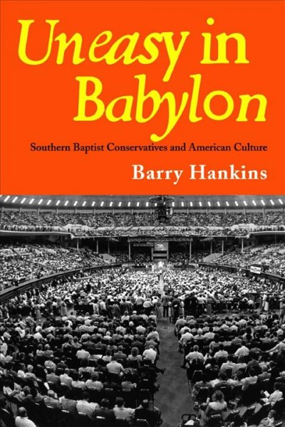 Uneasy in Babylon [electronic resource] : Southern Baptist conservatives and American culture / Barry Hankins.