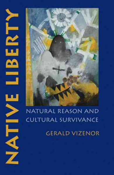 Native liberty [electronic resource] : natural reason and cultural survivance / Gerald Vizenor.