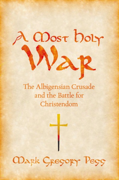 A most holy war [electronic resource] : the Albigensian Crusade and the battle for Christendom / Mark Gregory Pegg.