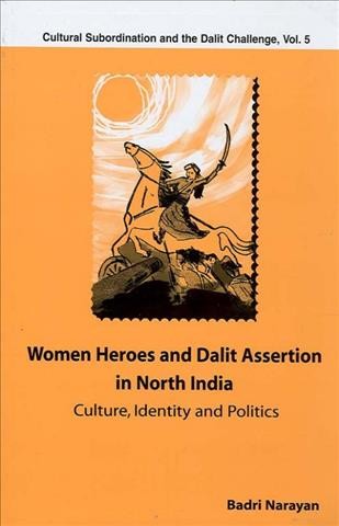 Women heroes and Dalit assertion in north India [electronic resource] : culture, identity, and politics / Badri Narayan.