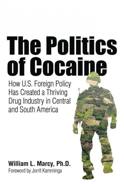 The politics of cocaine [electronic resource] : how U.S. foreign policy has created a thriving drug industry in Central and South America / William L. Marcy ; foreword by Jorrit Kamminga.