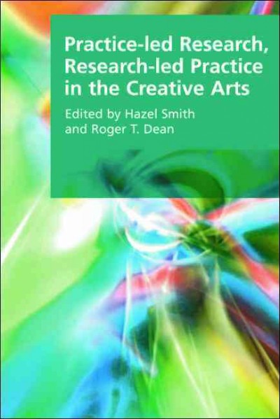 Practice-led research, research-led practice in the creative arts [electronic resource] / [edited by] Hazel Smith and Roger T. Dean.