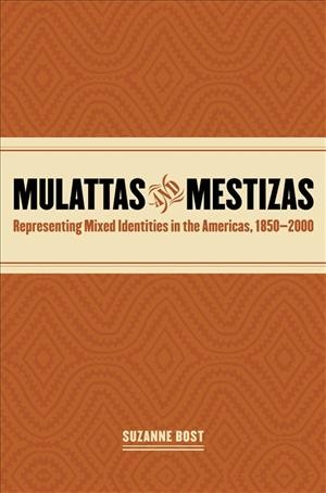 Mulattas and mestizas [electronic resource] : representing mixed identities in the Americas, 1850-2000 / Suzanne Bost.