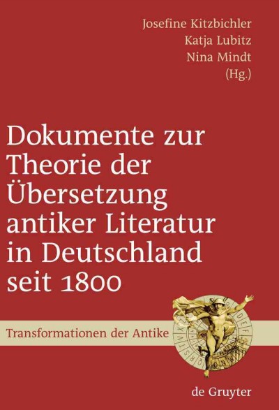 Dokumente zur Theorie der Übersetzung antiker Literatur in Deutschland seit 1800 [electronic resource] / ausgewählt, eingeleitet und mit Anmerkungen versehen von Josefine Kitzbichler, Katja Lubitz, Nina Mindt.