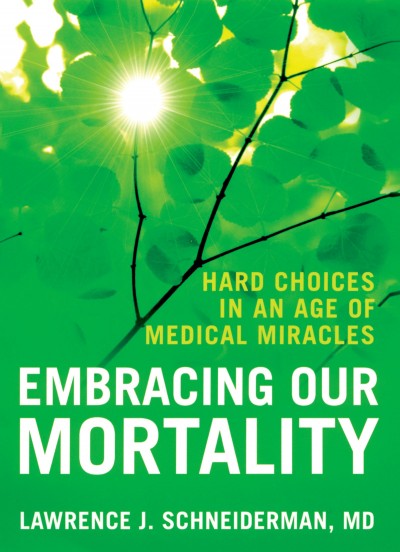 Embracing our mortality [electronic resource] : hard choices in an age of medical miracles / Lawrence J. Schneiderman.
