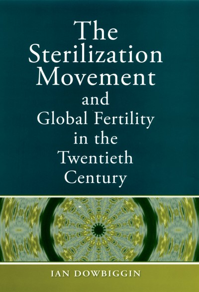 The sterilization movement and global fertility in the twentieth century [electronic resource] / Ian Dowbiggin.