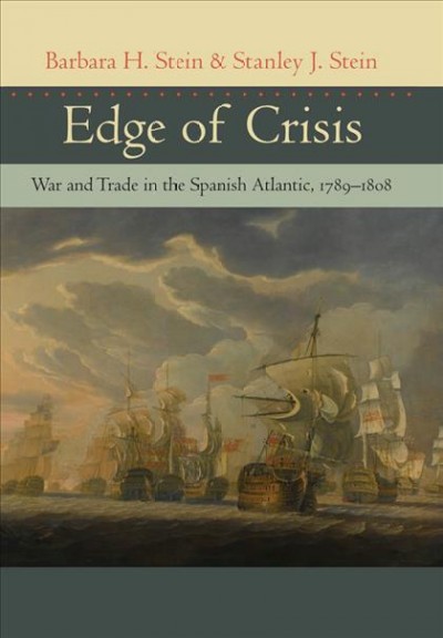 Edge of crisis [electronic resource] : war and trade in the Spanish Atlantic, 1789-1808 / Barbara H. Stein and Stanley J. Stein.