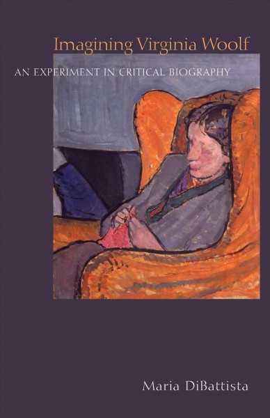 Imagining Virginia Woolf [electronic resource] : an experiment in critical biography / Maria DiBattista.