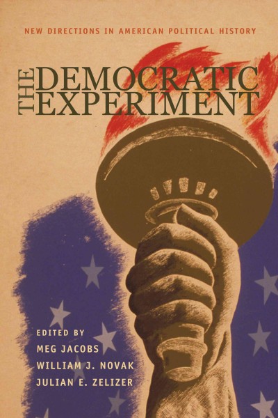 The democratic experiment [electronic resource] : new directions in American political history / edited by Meg Jacobs, William J. Novak, and Julian E. Zelizer.