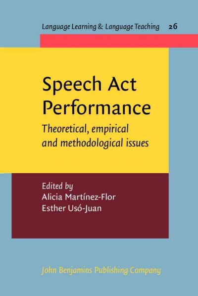 Speech act performance [electronic resource] : theoretical, empirical and methodological issues / edited by Alicia Martínez-Flor, Esther Usó-Juan.