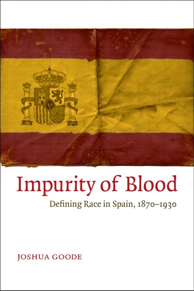 Impurity of blood [electronic resource] : defining race in Spain, 1870-1930 / Joshua Goode.