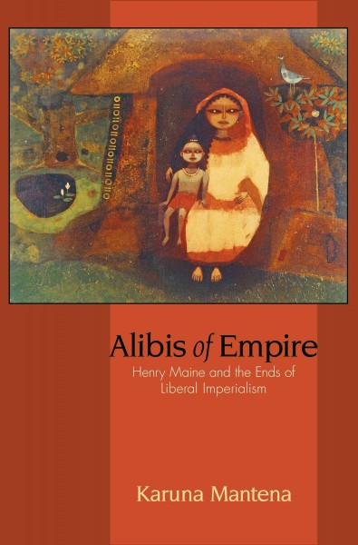 Alibis of empire [electronic resource] : Henry Maine and the ends of liberal imperialism / Karuna Mantena.