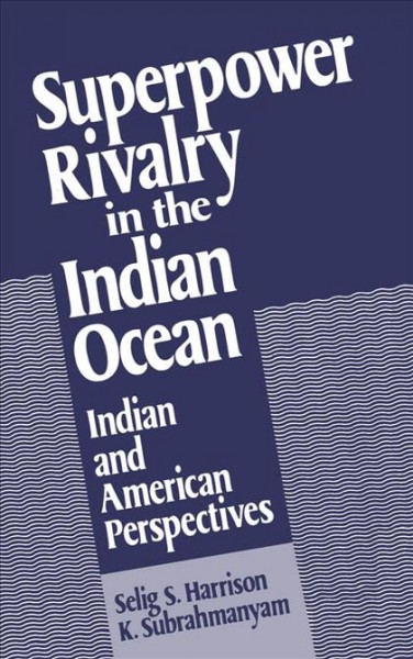 Superpower rivalry in the Indian Ocean [electronic resource] : Indian and American perspectives / edited by Selig S. Harrison, K. Subrahmanyam.