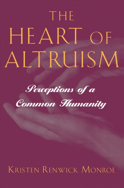 The heart of altruism [electronic resource] : perceptions of a common humanity / Kristen Renwick Monroe.