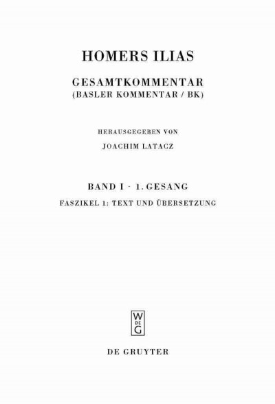 Homers Ilias [electronic resource] : Gesamtkommentar (Basler Kommentar / Bk.). Band I, Erster Gesang (A). Faszikel 1, Text und Übersetzung / herausgegeben von Joachim Latacz ; von Martin West (Text) und Joachim Latacz (Übersetzung).