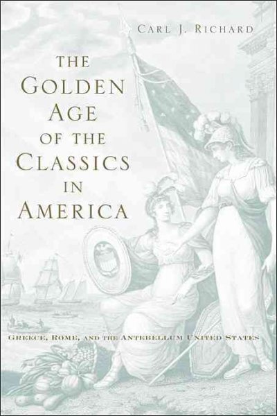 The golden age of the classics in America [electronic resource] : Greece, Rome, and the antebellum United States / Carl J. Richard.