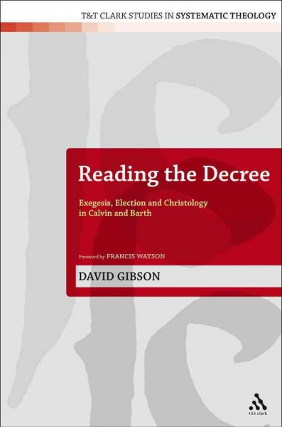 Reading the decree [electronic resource] : exegesis, election and Christology in Calvin and Barth / David Gibson.