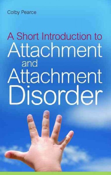 A short introduction to attachment and attachment disorder [electronic resource] / Colby Pearce.