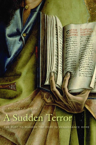 A sudden terror [electronic resource] : the plot to murder the Pope in Renaissance Rome / Anthony F. D'Elia.