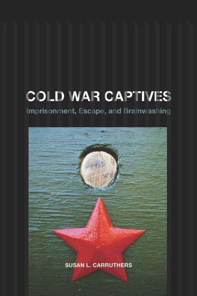 Cold War captives [electronic resource] : imprisonment, escape, and brainwashing / Susan L. Carruthers.