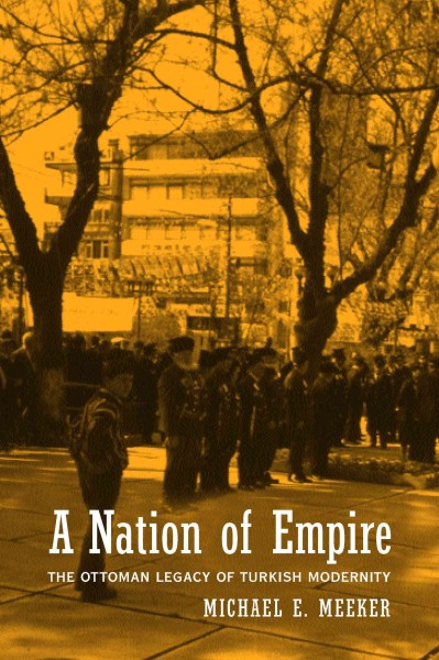 A nation of empire [electronic resource] : the Ottoman legacy of Turkish modernity / Michael E. Meeker.