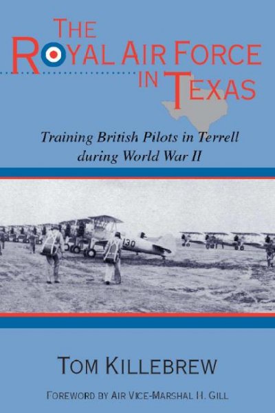 The Royal Air Force in Texas [electronic resource] : training British pilots in Terrell during World War II / Tom Killebrew ; foreword by H. Gill.