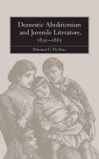 Domestic abolitionism and juvenile literature, 1830-1865 [electronic resource] / Deborah C. De Rosa.