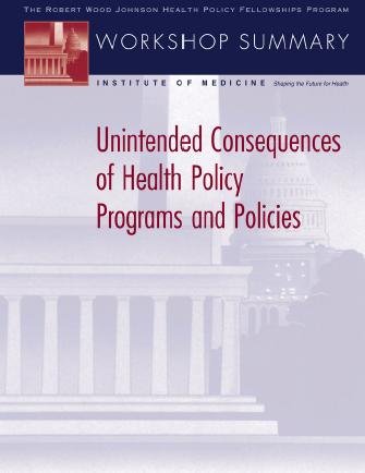 Unintended consequences of health policy programs and policies [electronic resource] : workshop summary / Institute of Medicine.