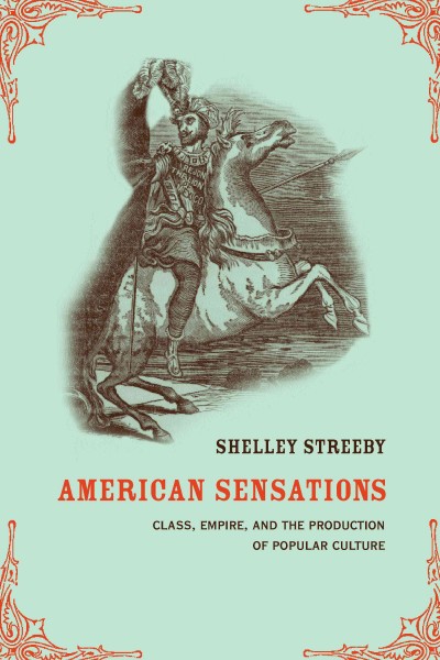 American sensations [electronic resource] : class, empire, and the production of popular culture / Shelley Streeby.