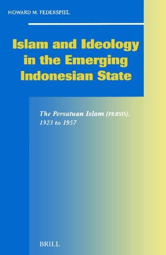 Islam and ideology in the emerging Indonesian state [electronic resource] : the Persatuan Islam (Persis), 1923-1957 / by Howard M. Federspiel.