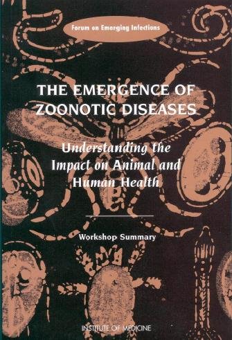 The emergence of zoonotic diseases [electronic resource] : understanding the impact on animal and human health : workshop summary / Tom Burroughs, Stacey Knobler, and Joshua Lederberg, editors ; Forum on Emerging Infections, Board on Global Health, Institute of Medicine.