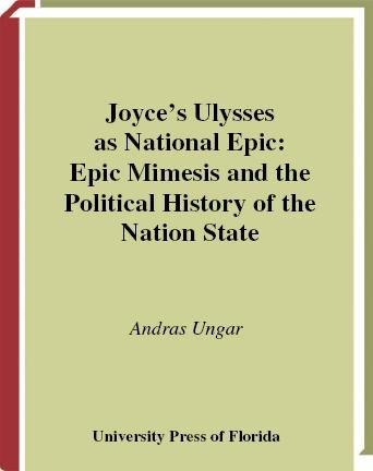 Joyce's Ulysses as national epic [electronic resource] : epic mimesis and the political history of the nation state / Andras Ungar.