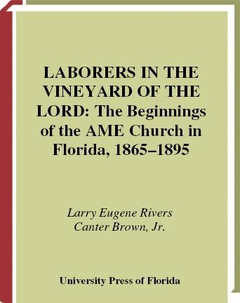 Laborers in the vineyard of the Lord [electronic resource] : the beginnings of the AME Church in Florida, 1865-1895 / Larry Rivers and Canter Brown, Jr.