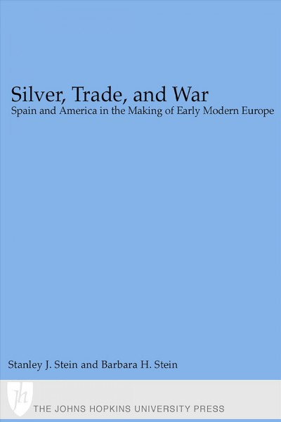 Silver, trade, and war [electronic resource] : Spain and America in the making of early modern Europe / Stanley J. Stein & Barbara H. Stein.