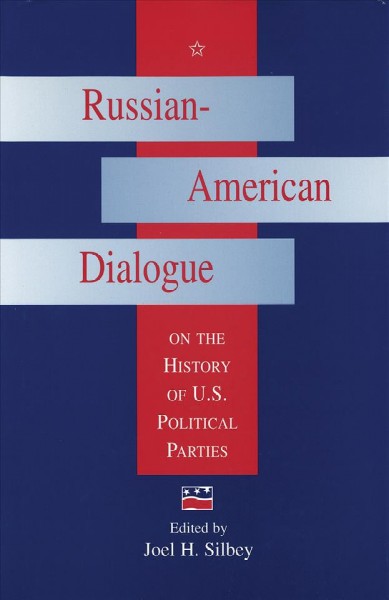 Russian-American dialogue on the history of U.S. political parties [electronic resource] / edited by Joel H. Silbey.