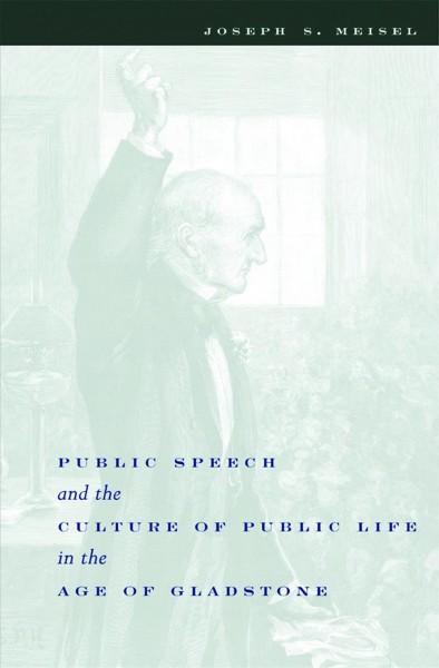 Public speech and the culture of public life in the Age of Gladstone [electronic resource] / Joseph S. Meisel.