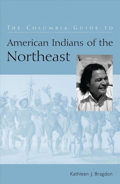 The Columbia guide to American Indians of the Northeast [electronic resource] / Kathleen J. Bragdon.