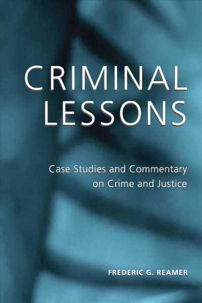 Criminal lessons [electronic resource] : case studies and commentary on crime and justice / Frederic G. Reamer.