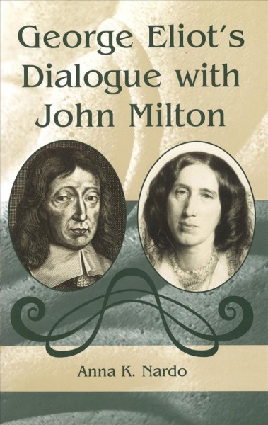 George Eliot's dialogue with John Milton [electronic resource] / Anna K. Nardo.