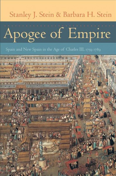 Apogee of empire [electronic resource] : Spain and New Spain in the age of Charles III, 1759-1789 / Stanley J. Stein & Barbara H. Stein.