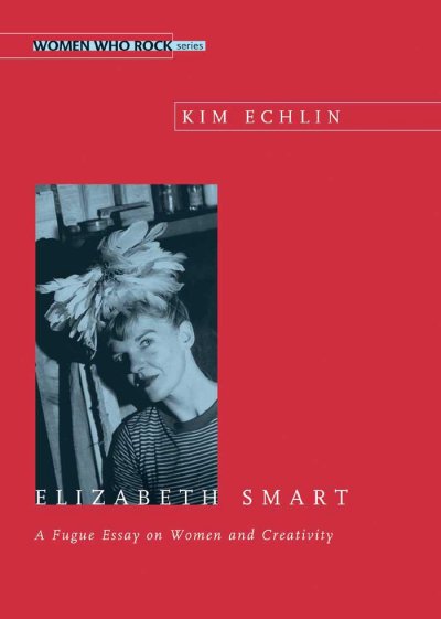 Elizabeth Smart [electronic resource] : a fugue essay on women and creativity / Kim Echlin.