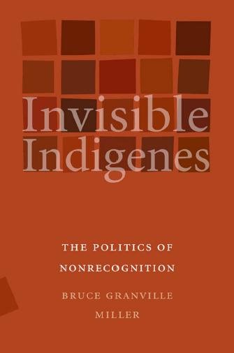 Invisible indigenes [electronic resource] : the politics of nonrecognition / Bruce Granville Miller.