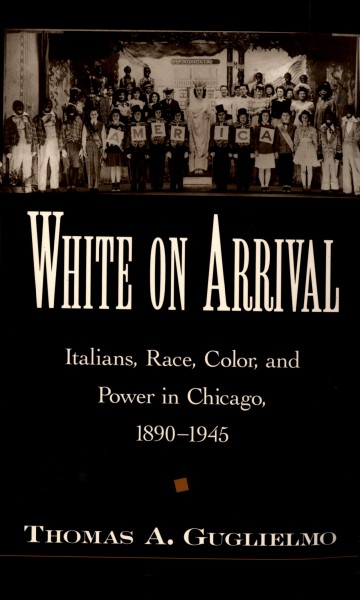 White on arrival [electronic resource] : Italians, race, color, and power in Chicago, 1890-1945 / Thomas A. Guglielmo.