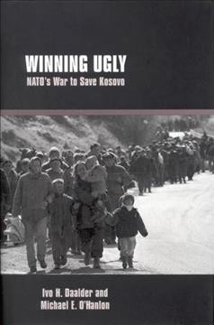 Winning ugly [electronic resource] : NATO's war to save Kosovo / Ivo H. Daalder, Michael E. O'Hanlon.