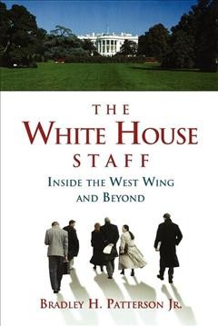 The White House staff [electronic resource] : inside the West Wing and beyond / Bradley H. Patterson Jr.