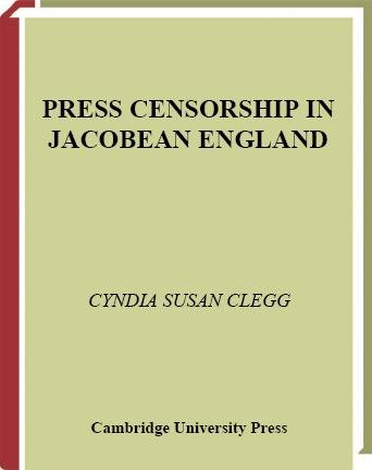 Press censorship in Jacobean England [electronic resource] / Cyndia Susan Clegg.