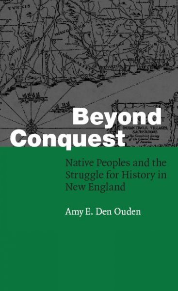 Beyond conquest [electronic resource] : Native peoples and the struggle for history in New England / Amy E. Den Ouden.